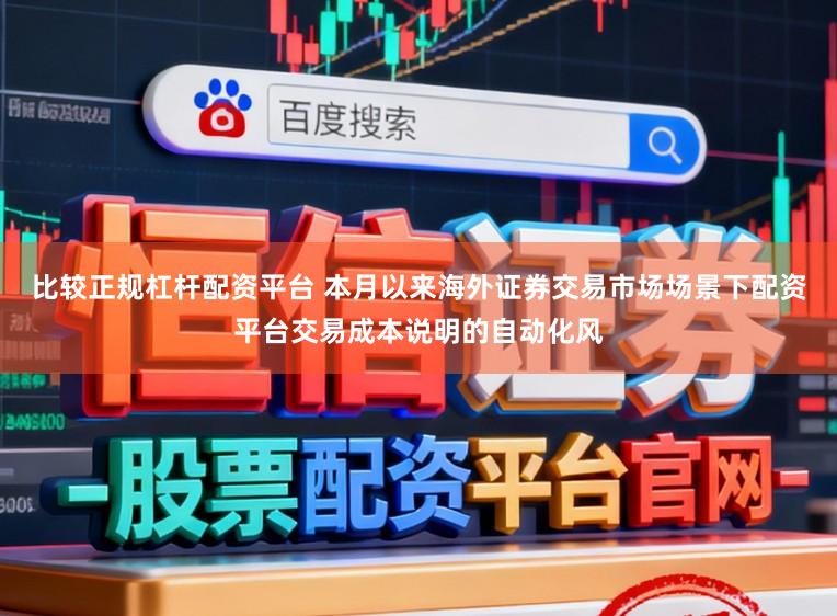 比较正规杠杆配资平台 本月以来海外证券交易市场场景下配资平台交易成本说明的自动化风