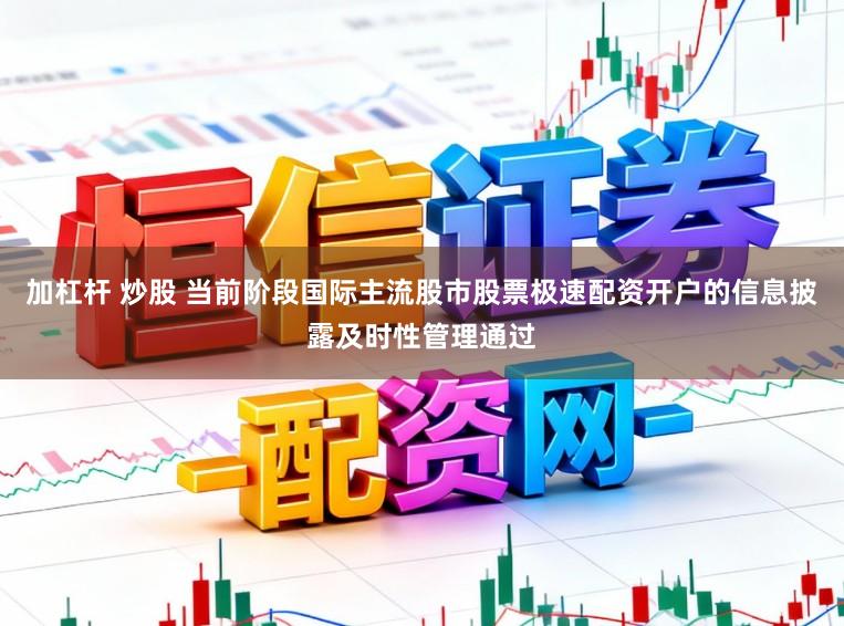 加杠杆 炒股 当前阶段国际主流股市股票极速配资开户的信息披露及时性管理通过