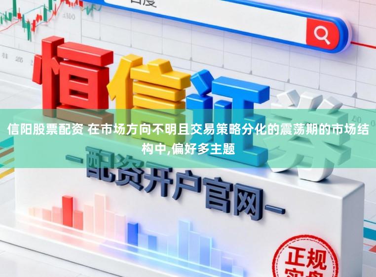 信阳股票配资 在市场方向不明且交易策略分化的震荡期的市场结构中，偏好多主题