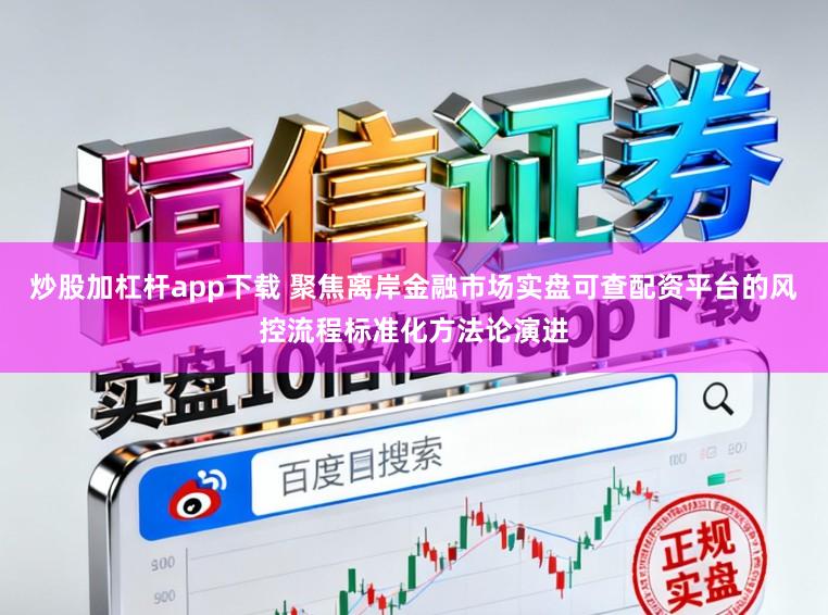 炒股加杠杆app下载 聚焦离岸金融市场实盘可查配资平台的风控流程标准化方法论演进