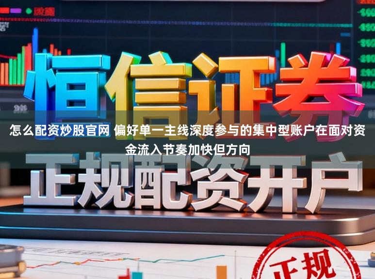 怎么配资炒股官网 偏好单一主线深度参与的集中型账户在面对资金流入节奏加快但方向