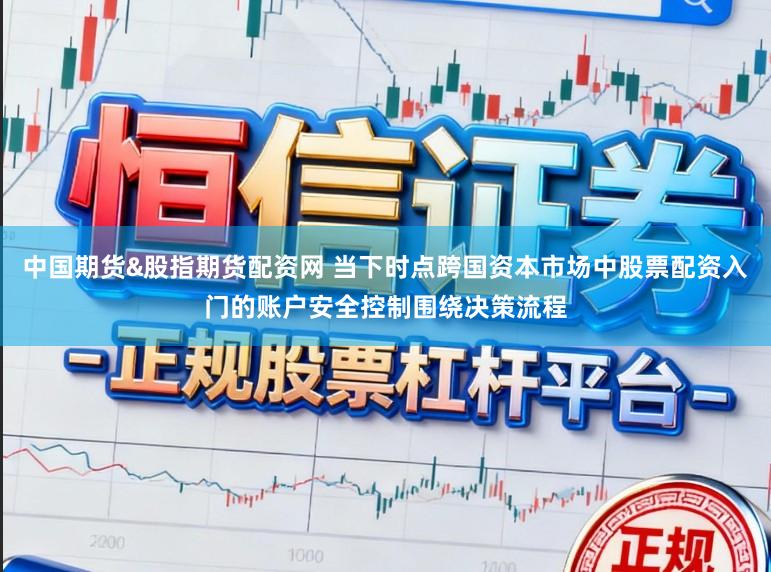 中国期货&股指期货配资网 当下时点跨国资本市场中股票配资入门的账户安全控制围绕决策流程