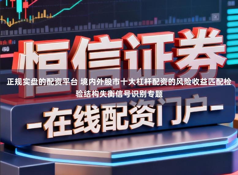 正规实盘的配资平台 境内外股市十大杠杆配资的风险收益匹配检验结构失衡信号识别专题