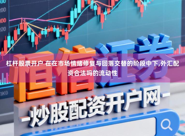 杠杆股票开户 在在市场情绪修复与回落交替的阶段中下，外汇配资合法吗的流动性
