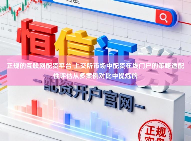 正规的互联网配资平台 上交所市场中配资在线门户的策略适配性评估从多案例对比中提炼的