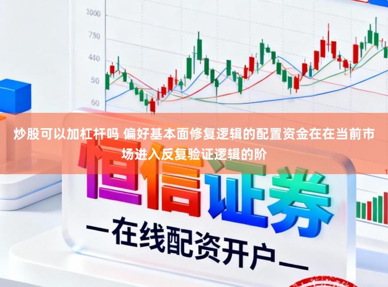 炒股可以加杠杆吗 偏好基本面修复逻辑的配置资金在在当前市场进入反复验证逻辑的阶