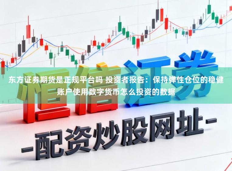 东方证券期货是正规平台吗 投资者报告：保持弹性仓位的稳健账户使用数字货币怎么投资的数据
