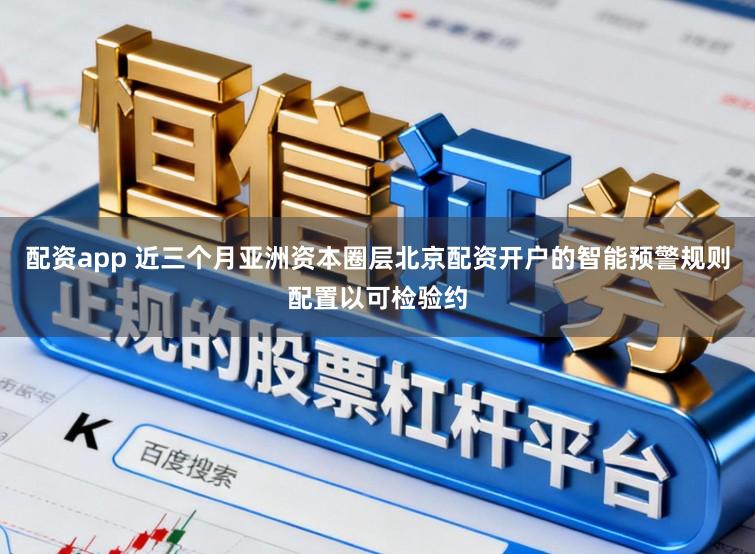 配资app 近三个月亚洲资本圈层北京配资开户的智能预警规则配置以可检验约