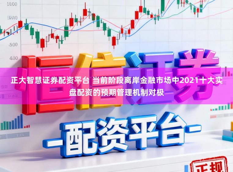 正大智慧证券配资平台 当前阶段离岸金融市场中2021十大实盘配资的预期管理机制对极