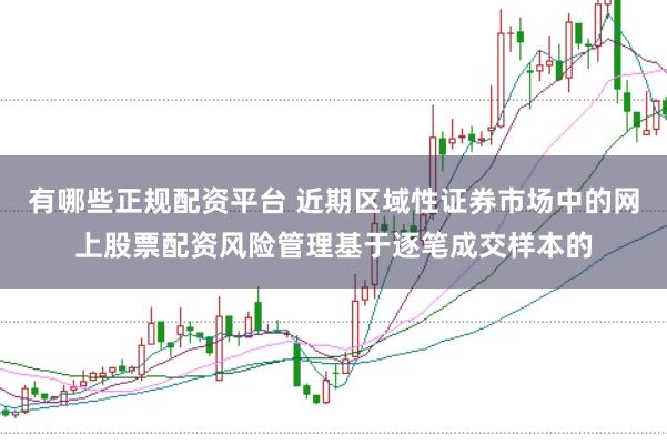 有哪些正规配资平台 近期区域性证券市场中的网上股票配资风险管理基于逐笔成交样本的