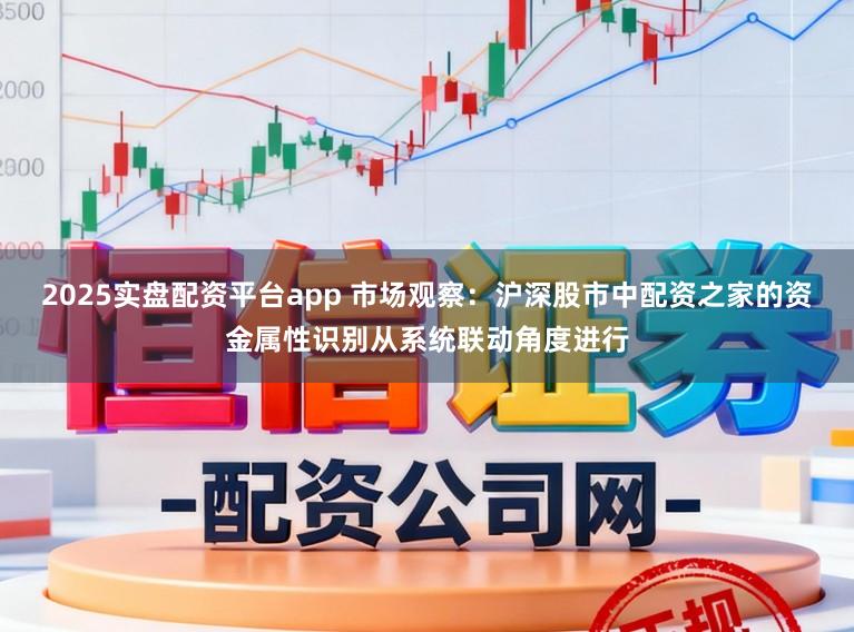 2025实盘配资平台app 市场观察：沪深股市中配资之家的资金属性识别从系统联动角度进行