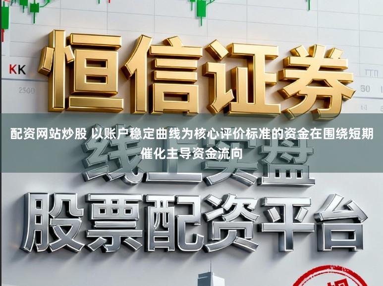 配资网站炒股 以账户稳定曲线为核心评价标准的资金在围绕短期催化主导资金流向
