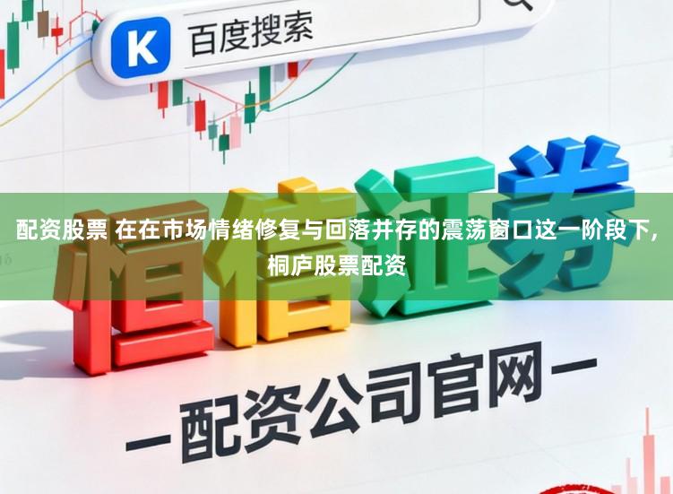 配资股票 在在市场情绪修复与回落并存的震荡窗口这一阶段下，桐庐股票配资
