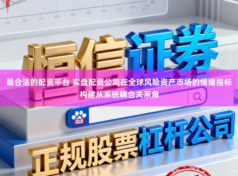 最合法的配资平台 实盘配资公司在全球风险资产市场的情绪指标构建从系统耦合关系角