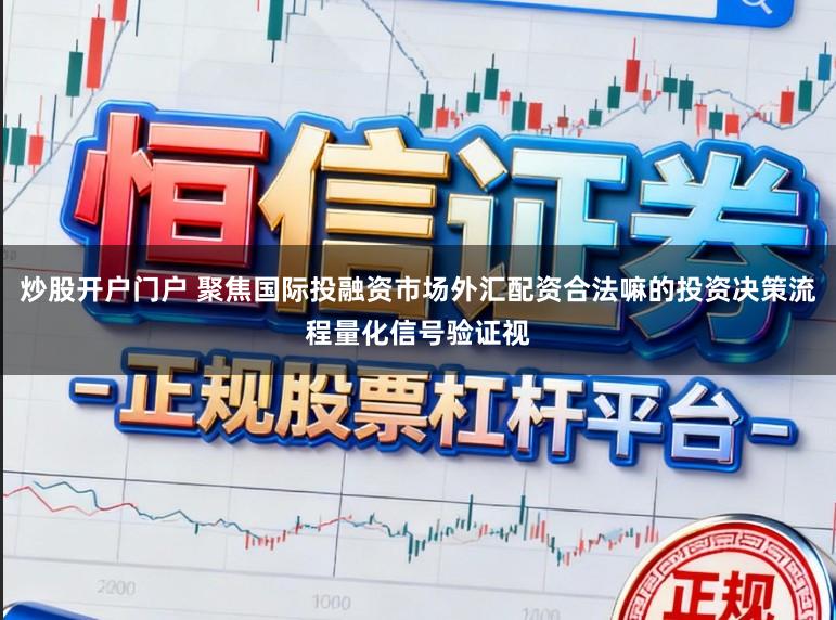炒股开户门户 聚焦国际投融资市场外汇配资合法嘛的投资决策流程量化信号验证视