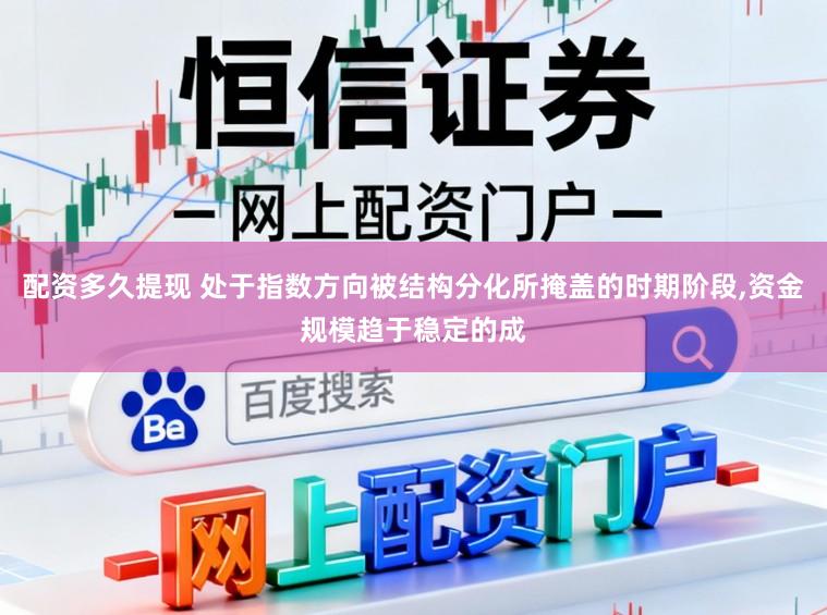 配资多久提现 处于指数方向被结构分化所掩盖的时期阶段,资金规模趋于稳定的成