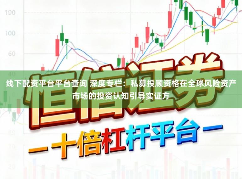线下配资平台平台查询 深度专栏：私募投顾资格在全球风险资产市场的投资认知引导实证方