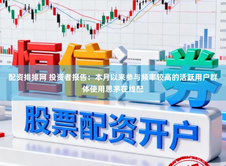 配资排排网 投资者报告：本月以来参与频率较高的活跃用户群体使用思茅在线配