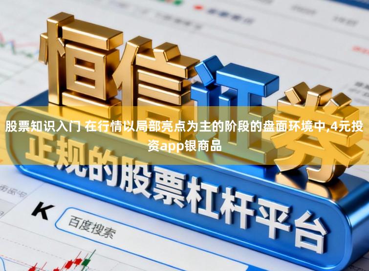 股票知识入门 在行情以局部亮点为主的阶段的盘面环境中，4元投资app银商品