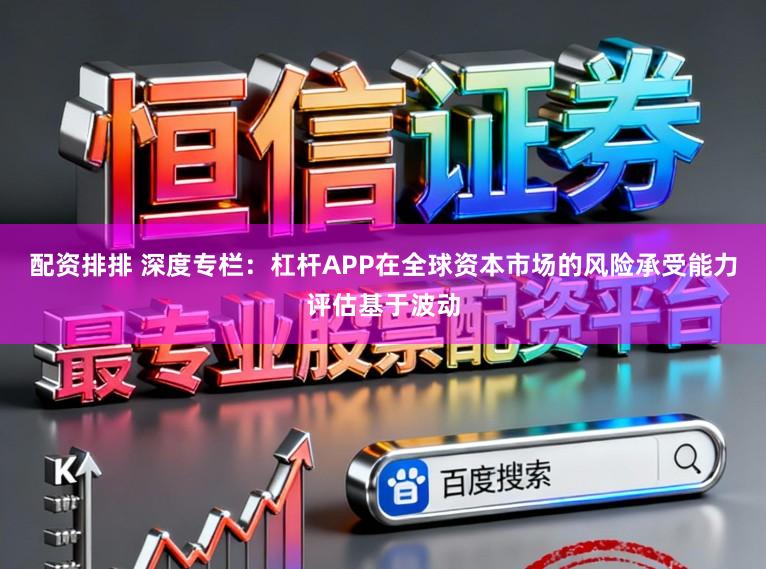 配资排排 深度专栏：杠杆APP在全球资本市场的风险承受能力评估基于波动