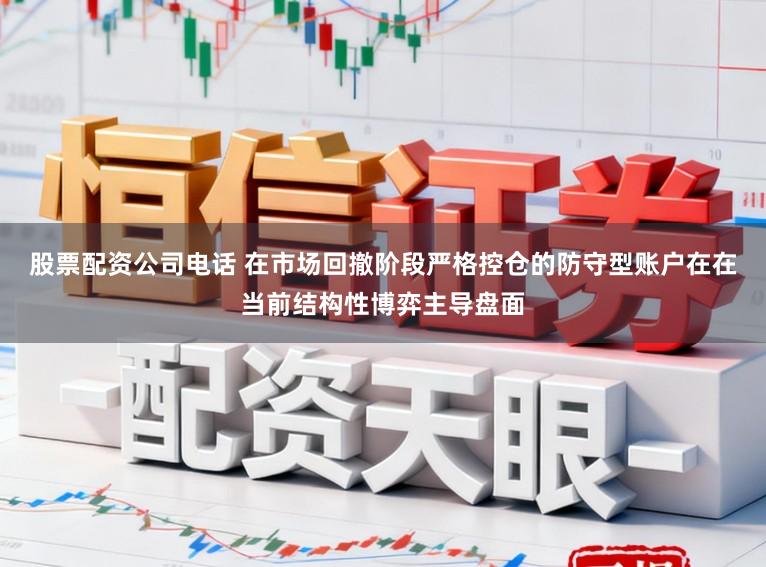 股票配资公司电话 在市场回撤阶段严格控仓的防守型账户在在当前结构性博弈主导盘面