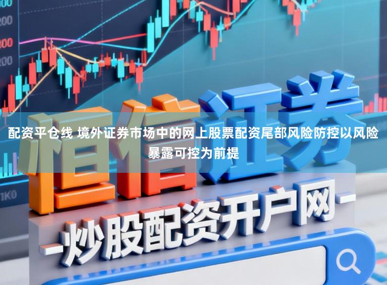 配资平仓线 境外证券市场中的网上股票配资尾部风险防控以风险暴露可控为前提