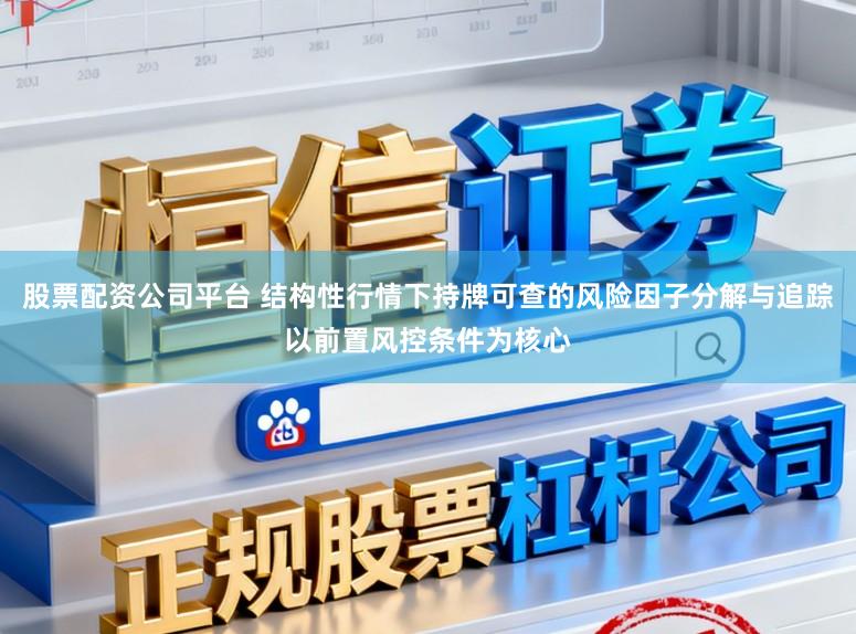 股票配资公司平台 结构性行情下持牌可查的风险因子分解与追踪以前置风控条件为核心