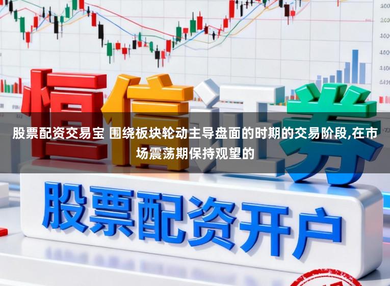 股票配资交易宝 围绕板块轮动主导盘面的时期的交易阶段，在市场震荡期保持观望的