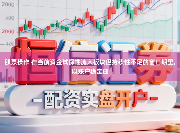 股票操作 在当前资金试探性流入板块但持续性不足的窗口期里，以账户稳定曲