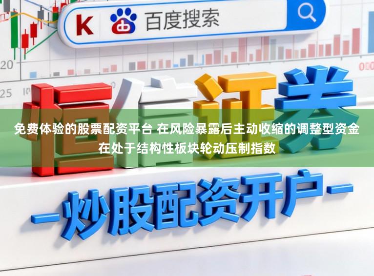 免费体验的股票配资平台 在风险暴露后主动收缩的调整型资金在处于结构性板块轮动压制指数