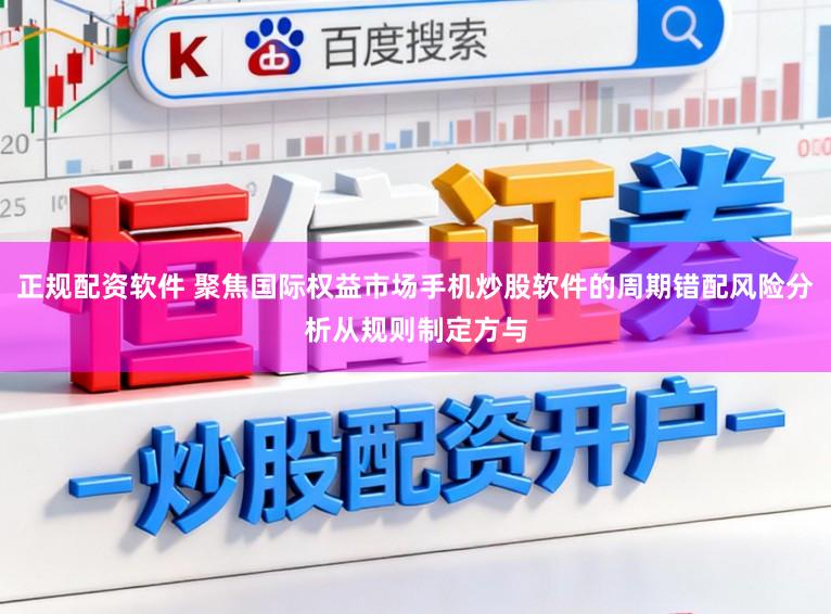 正规配资软件 聚焦国际权益市场手机炒股软件的周期错配风险分析从规则制定方与