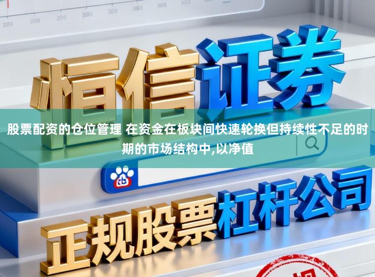 股票配资的仓位管理 在资金在板块间快速轮换但持续性不足的时期的市场结构中，以净值
