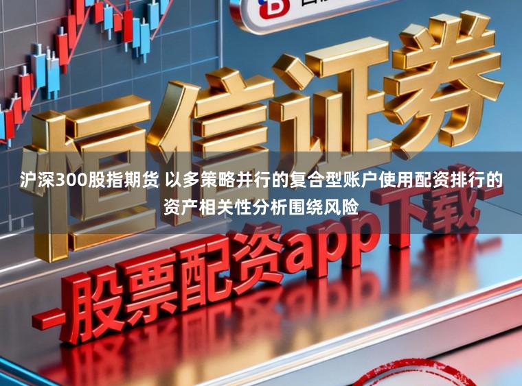 沪深300股指期货 以多策略并行的复合型账户使用配资排行的资产相关性分析围绕风险