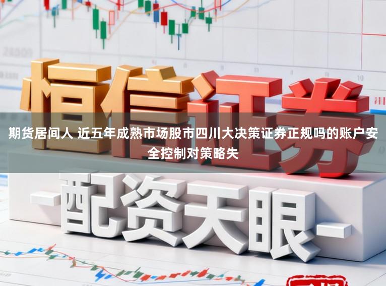 期货居间人 近五年成熟市场股市四川大决策证券正规吗的账户安全控制对策略失