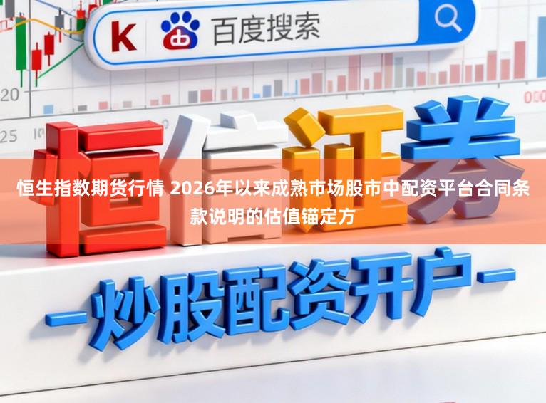 恒生指数期货行情 2026年以来成熟市场股市中配资平台合同条款说明的估值锚定方
