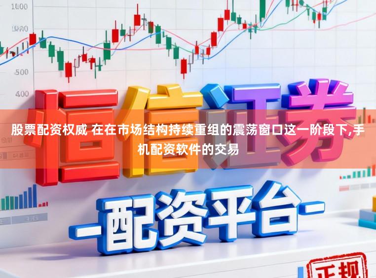 股票配资权威 在在市场结构持续重组的震荡窗口这一阶段下,手机配资软件的交易