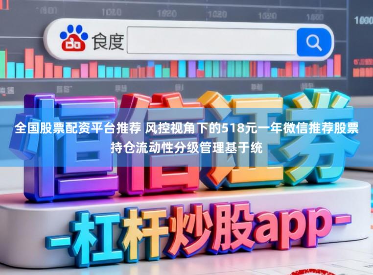 全国股票配资平台推荐 风控视角下的518元一年微信推荐股票持仓流动性分级管理基于统