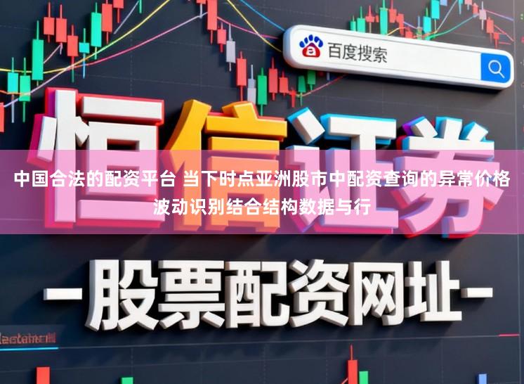 中国合法的配资平台 当下时点亚洲股市中配资查询的异常价格波动识别结合结构数据与行