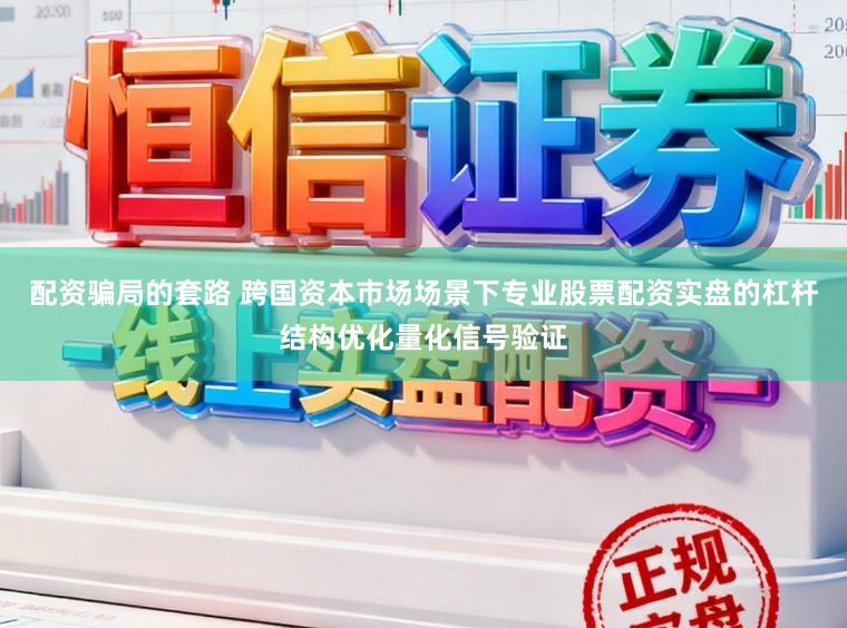 配资骗局的套路 跨国资本市场场景下专业股票配资实盘的杠杆结构优化量化信号验证