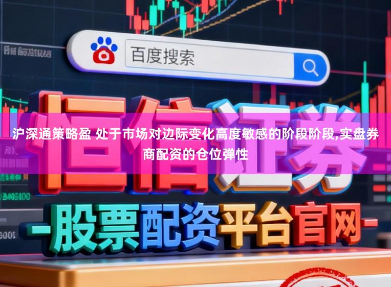 沪深通策略盈 处于市场对边际变化高度敏感的阶段阶段,实盘券商配资的仓位弹性
