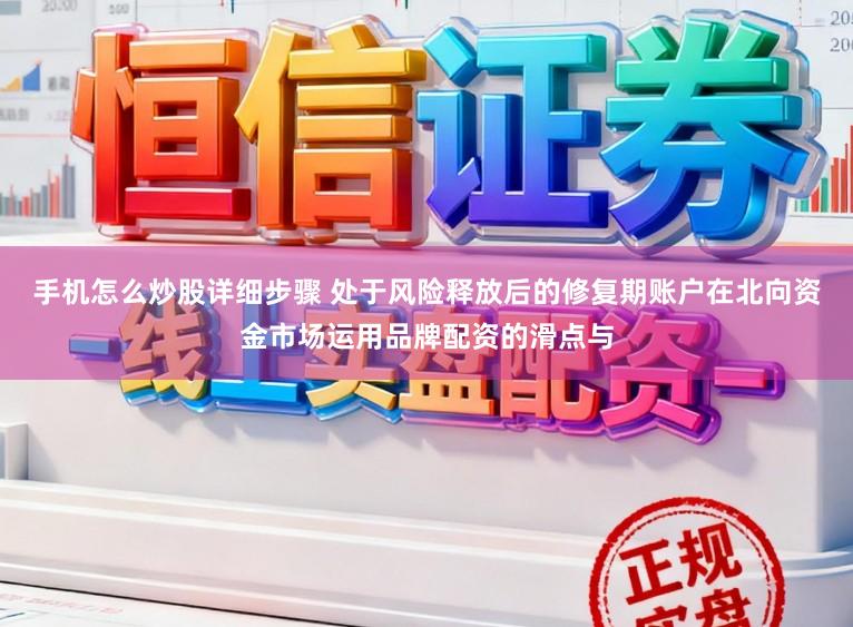 手机怎么炒股详细步骤 处于风险释放后的修复期账户在北向资金市场运用品牌配资的滑点与