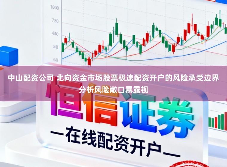 中山配资公司 北向资金市场股票极速配资开户的风险承受边界分析风险敞口暴露视