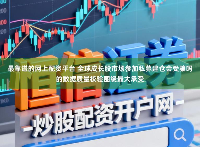 最靠谱的网上配资平台 全球成长股市场参加私募建仓会受骗吗的数据质量校验围绕最大承受