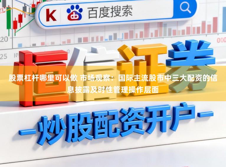 股票杠杆哪里可以做 市场观察：国际主流股市中三大配资的信息披露及时性管理操作层面