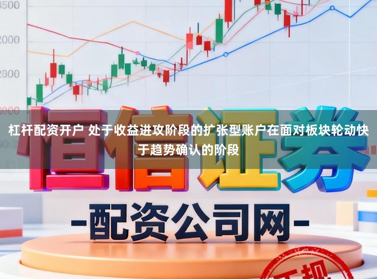 杠杆配资开户 处于收益进攻阶段的扩张型账户在面对板块轮动快于趋势确认的阶段