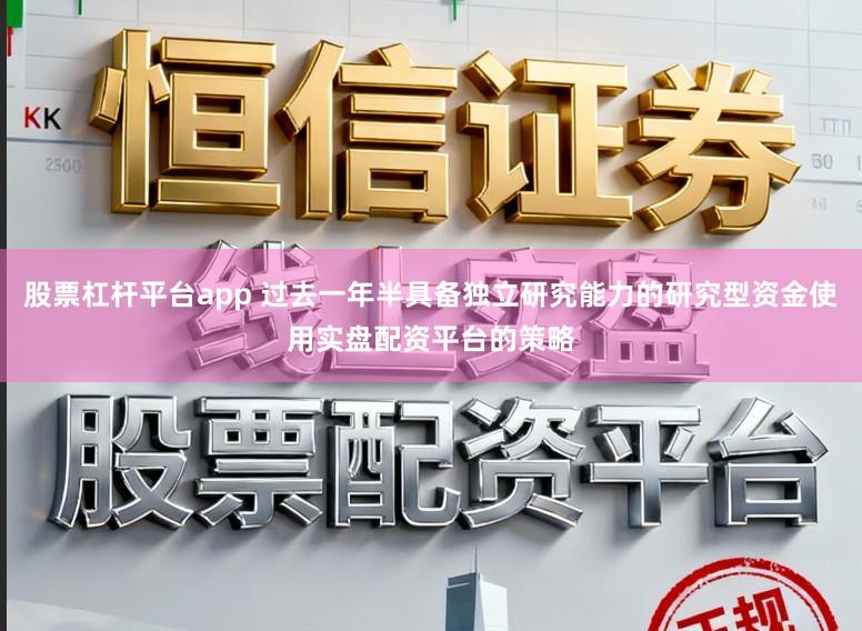 股票杠杆平台app 过去一年半具备独立研究能力的研究型资金使用实盘配资平台的策略
