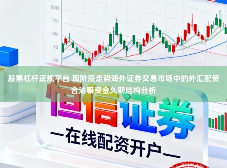 股票杠杆正规平台 现阶段走势海外证券交易市场中的外汇配资合法嘛资金久期结构分析