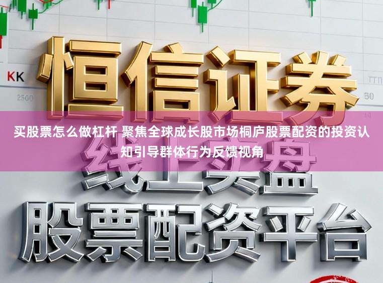 买股票怎么做杠杆 聚焦全球成长股市场桐庐股票配资的投资认知引导群体行为反馈视角