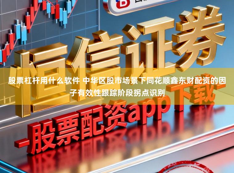 股票杠杆用什么软件 中华区股市场景下同花顺鑫东财配资的因子有效性跟踪阶段拐点识别