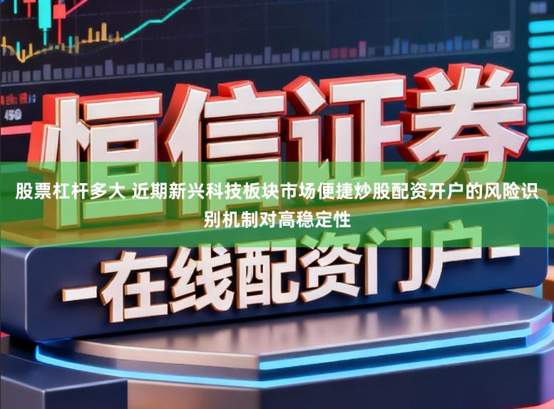 股票杠杆多大 近期新兴科技板块市场便捷炒股配资开户的风险识别机制对高稳定性